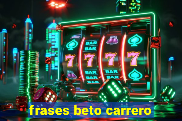 frases beto carrero